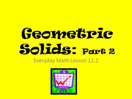 Geometric Solids: Part 2 Everyday Math Lesson 11.2.