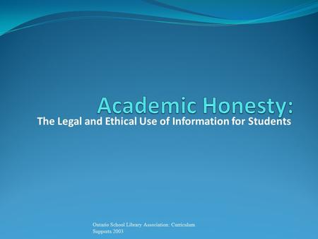 The Legal and Ethical Use of Information for Students Ontario School Library Association: Curriculum Supports 2003.