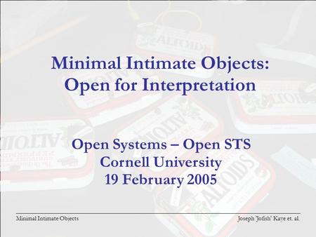 Joseph 'Jofish' Kaye et. al. Minimal Intimate Objects Minimal Intimate Objects: Open for Interpretation Open Systems – Open STS Cornell University 19 February.