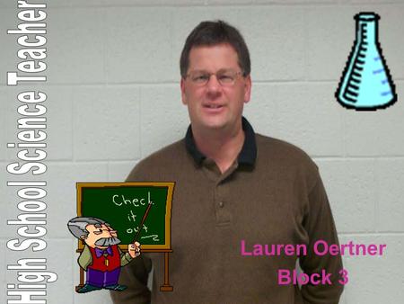 Lauren Oertner Block 3 High school science teachers are secondary school teachers. They work with kids from grades 8 or 9 and up. Normally they teach.