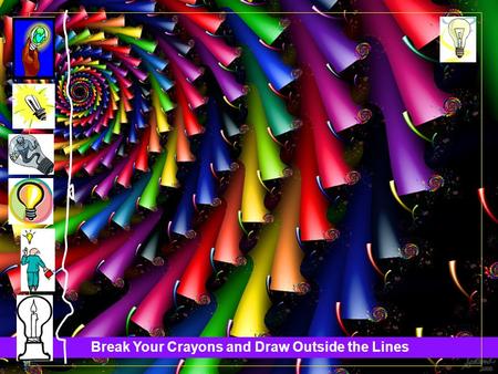 Break Your Crayons and Draw Outside the Lines. S.P.R.E.A.D.ng Creative Thinking Throughout Your Entire Organization.