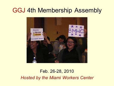 GGJ 4th Membership Assembly Feb. 26-28, 2010 Hosted by the Miami Workers Center.