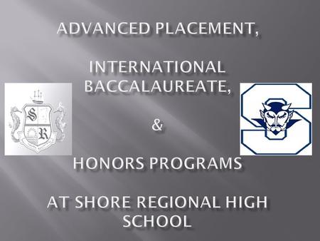  What is Advanced Placement?  What is the International Baccalaureate?  How are they different and alike?  How do the Honors programs fit in?  What.