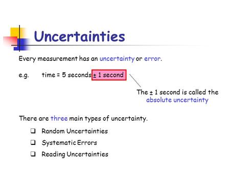 The ± 1 second is called the absolute uncertainty Every measurement has an uncertainty or error. e.g. time = 5 seconds ± 1 second There are three main.
