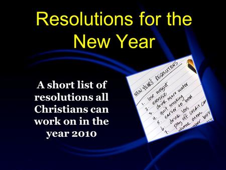 Resolutions for the New Year A short list of resolutions all Christians can work on in the year 2010.