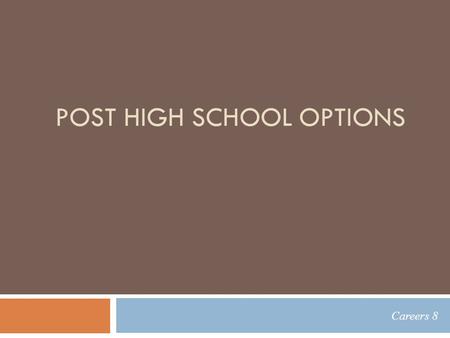 POST HIGH SCHOOL OPTIONS Careers 8. Post High School Options  University  Community College  Technical College  Apprenticeship  Military Service.