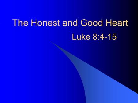 The Honest and Good Heart Luke 8:4-15. Parable of The Sower Different soils –Only four kinds –Different hearts Really only two –Do not receive the Word.