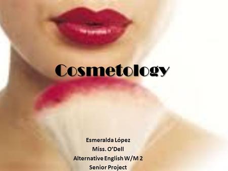 Cosmetology Esmeralda López Miss. O’Dell Alternative English W/M 2 Senior Project.