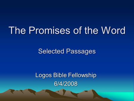 The Promises of the Word Selected Passages Logos Bible Fellowship 6/4/2008.