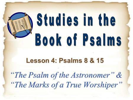 “The Psalm of the Astronomer” & “The Marks of a True Worshiper” Lesson 4: Psalms 8 & 15.