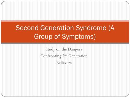 Study on the Dangers Confronting 2 nd Generation Believers Second Generation Syndrome (A Group of Symptoms)
