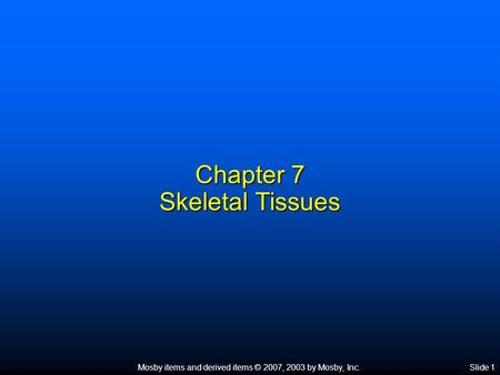 Mosby items and derived items © 2007, 2003 by Mosby, Inc.Slide 1 Chapter 7 Skeletal Tissues.