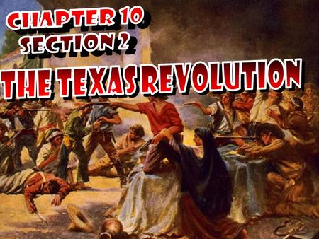 Chapter 10 Section 2 THE TEXAS REVOLUTION.