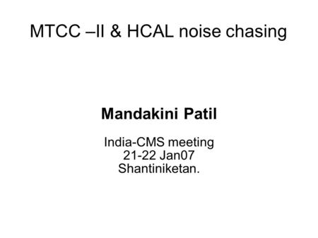 MTCC –II & HCAL noise chasing Mandakini Patil India-CMS meeting 21-22 Jan07 Shantiniketan.