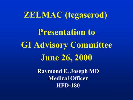 1 ZELMAC (tegaserod) Presentation to GI Advisory Committee June 26, 2000 Raymond E. Joseph MD Medical Officer HFD-180.