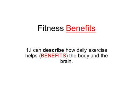 Fitness Benefits 1.I can describe how daily exercise helps (BENEFITS) the body and the brain.