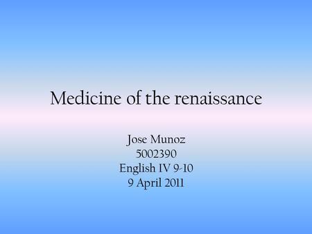 Medicine of the renaissance Jose Munoz 5002390 English IV 9-10 9 April 2011.