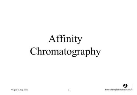 AC part 1 Aug 2000 1 Affinity Chromatography. AC part 1 Aug 2000 2 What is it used for? Monoclonal and polyclonal antibodies Fusion proteins Enzymes DNA-binding.