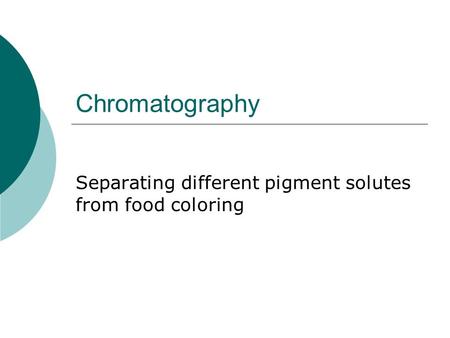 Chromatography Separating different pigment solutes from food coloring.