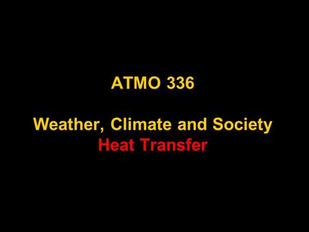 1 ATMO 336 Weather, Climate and Society Heat Transfer.