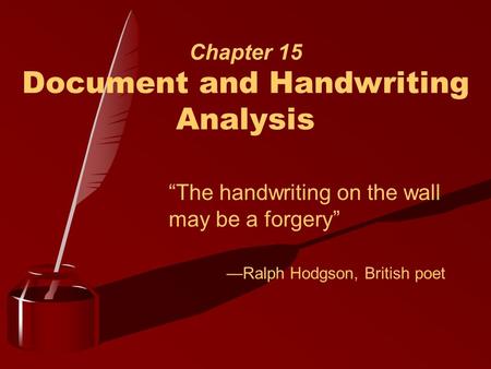 Chapter 15 Document and Handwriting Analysis “The handwriting on the wall may be a forgery” —Ralph Hodgson, British poet.