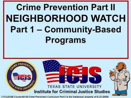 ©TCLEOSE Course #2102 Crime Prevention Curriculum Part II is the intellectual property of ICJS (2009) Institute for Criminal Justice Studies Crime Prevention.