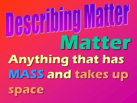 Matter Anything that has MASS and takes up space.