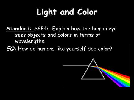 Light and Color Standard: S8P4c. Explain how the human eye sees objects and colors in terms of wavelengths. EQ: How do humans like yourself see color?