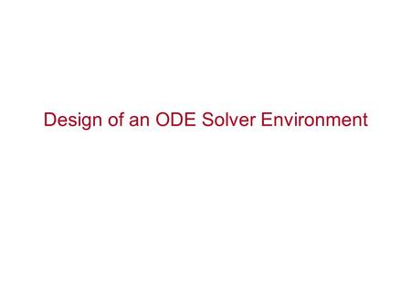 Design of an ODE Solver Environment. System of ODEs Consider the system of ODEs: Typically solved by forward Euler or 4th order Runge-Kutta.