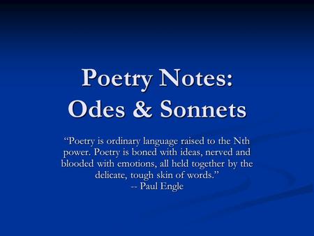 Poetry Notes: Odes & Sonnets “Poetry is ordinary language raised to the Nth power. Poetry is boned with ideas, nerved and blooded with emotions, all held.