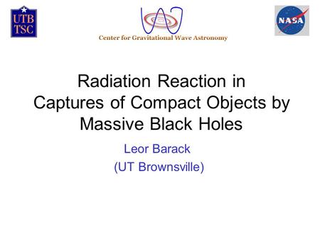 Radiation Reaction in Captures of Compact Objects by Massive Black Holes Leor Barack (UT Brownsville)