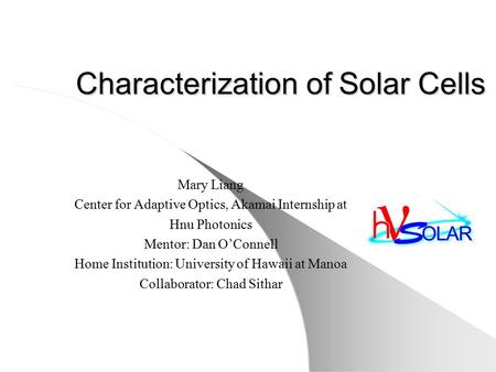 Characterization of Solar Cells Mary Liang Center for Adaptive Optics, Akamai Internship at Hnu Photonics Mentor: Dan O’Connell Home Institution: University.