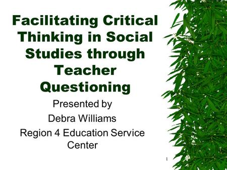 1 Facilitating Critical Thinking in Social Studies through Teacher Questioning Presented by Debra Williams Region 4 Education Service Center.
