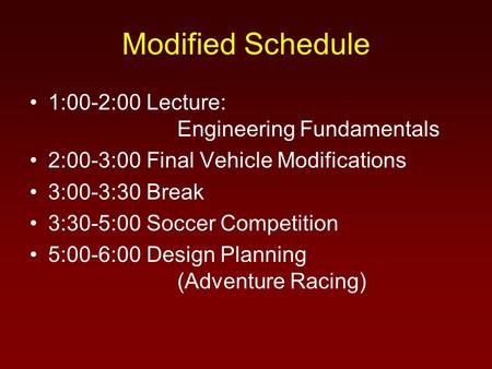 Modified Schedule 1:00-2:00 Lecture: Engineering Fundamentals 2:00-3:00 Final Vehicle Modifications 3:00-3:30 Break 3:30-5:00 Soccer Competition 5:00-6:00.