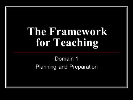 The Framework for Teaching Domain 1 Planning and Preparation.