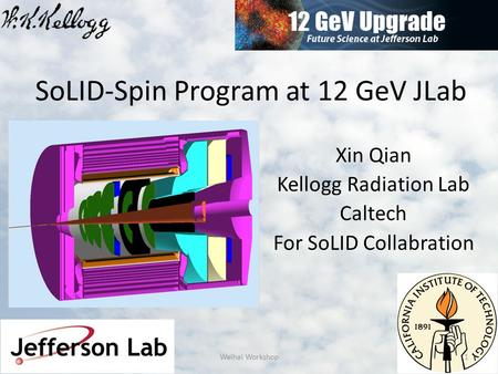SoLID-Spin Program at 12 GeV JLab Xin Qian Kellogg Radiation Lab Caltech For SoLID Collabration 1Weihai Workshop.