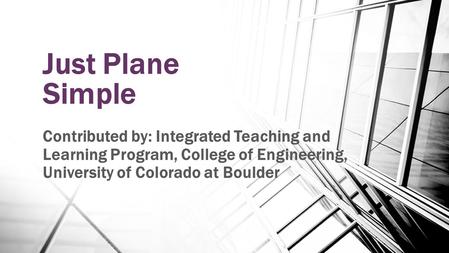 Just Plane Simple Contributed by: Integrated Teaching and Learning Program, College of Engineering, University of Colorado at Boulder.