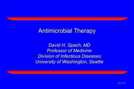 DHS/PP Antimicrobial Therapy David H. Spach, MD Professor of Medicine Division of Infectious Diseases University of Washington, Seattle.