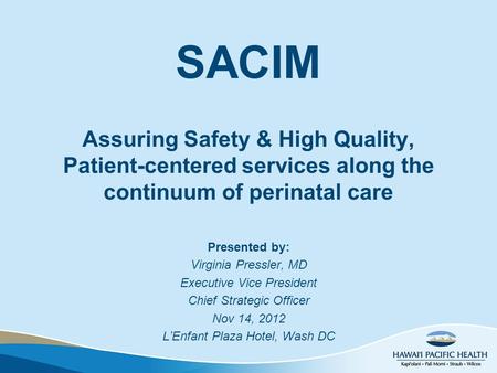 SACIM Assuring Safety & High Quality, Patient-centered services along the continuum of perinatal care Presented by: Virginia Pressler, MD Executive Vice.