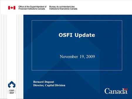 OSFI Update November 19, 2009 Bernard Dupont Director, Capital Division.