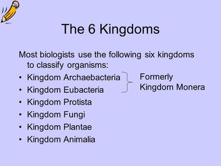 The 6 Kingdoms Most biologists use the following six kingdoms to classify organisms: Kingdom Archaebacteria Kingdom Eubacteria Kingdom Protista Kingdom.