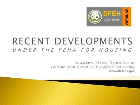 Susan Saylor | Special Projects Counsel California Department of Fair Employment and Housing www.dfeh.ca.gov.