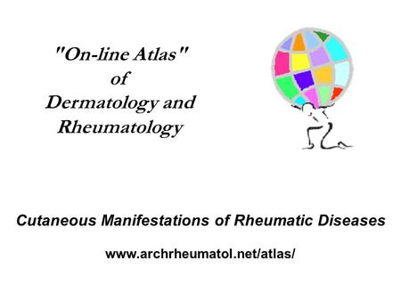On-line Atlas of Dermatology and Rheumatology Cutaneous Manifestations of Rheumatic Diseases www.archrheumatol.net/atlas/