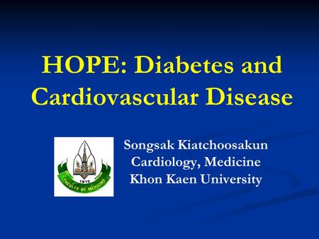 HOPE: Diabetes and Cardiovascular Disease Songsak Kiatchoosakun Cardiology, Medicine Khon Kaen University.
