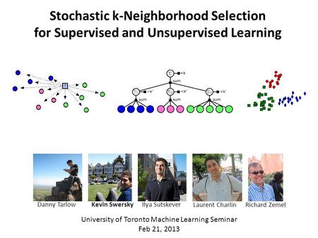 Stochastic k-Neighborhood Selection for Supervised and Unsupervised Learning University of Toronto Machine Learning Seminar Feb 21, 2013 Kevin SwerskyIlya.