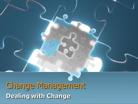 Change Management Dealing with Change. Why change is good! Change is a challenge to us to use our untapped skills It's an opportunity for you“ Change.