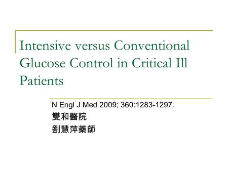 Intensive versus Conventional Glucose Control in Critical Ill Patients N Engl J Med 2009; 360:1283-1297. 雙和醫院 劉慧萍藥師.