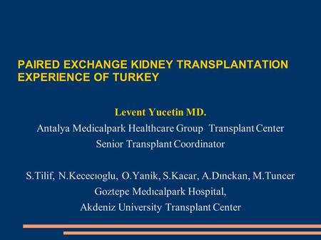PAIRED EXCHANGE KIDNEY TRANSPLANTATION EXPERIENCE OF TURKEY Levent Yucetin MD. Antalya Medicalpark Healthcare Group Transplant Center Senior Transplant.