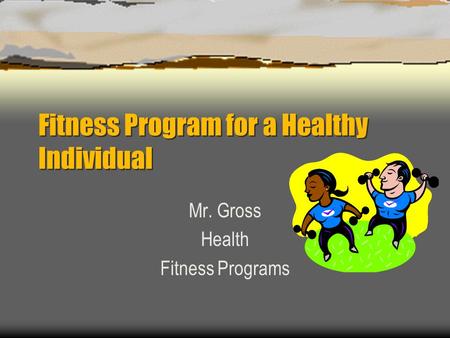 Fitness Program for a Healthy Individual Mr. Gross Health Fitness Programs.