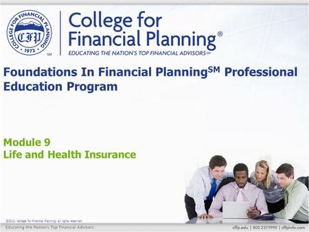 ©2012, College for Financial Planning, all rights reserved. Module 9 Life and Health Insurance Foundations In Financial Planning SM Professional Education.